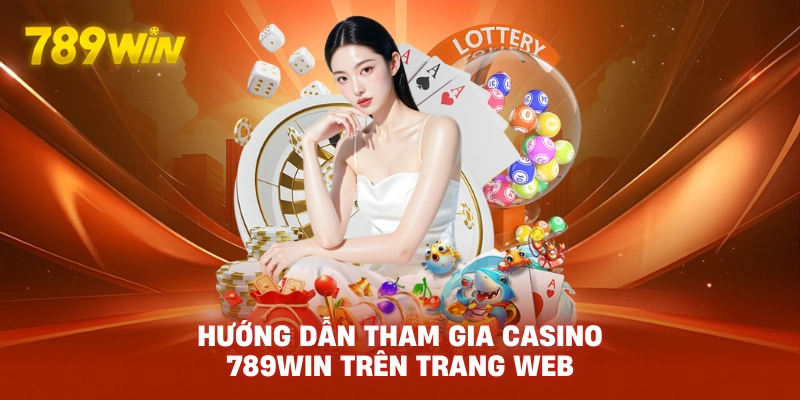 Hướng dẫn tham gia CASINO 789WIN trên trang web